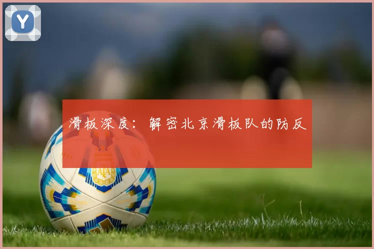 滑板深度：解密北京滑板队的防反