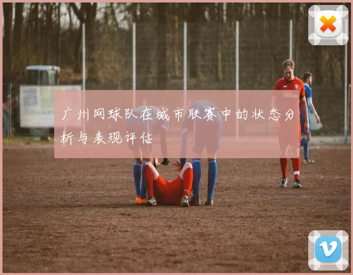 广州网球队在城市联赛中的状态分析与表现评估