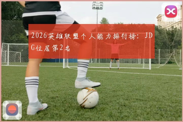 2026英雄联盟个人能力排行榜：JDG位居第2名