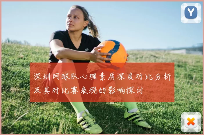 深圳网球队心理素质深度对比分析及其对比赛表现的影响探讨