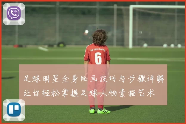 足球明星全身绘画技巧与步骤详解让你轻松掌握足球人物素描艺术
