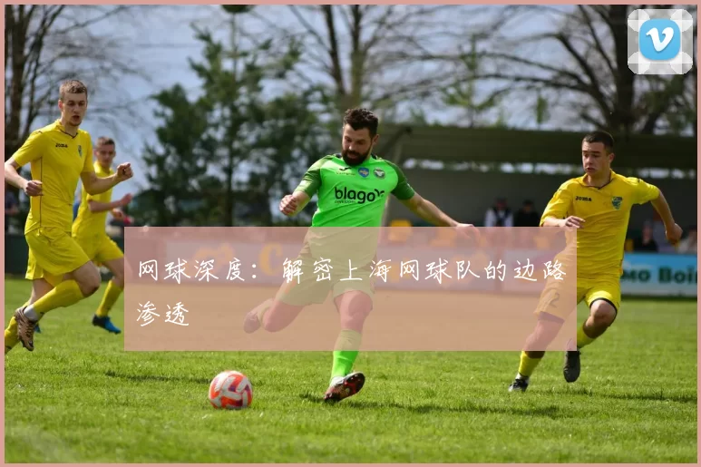 网球深度：解密上海网球队的边路渗透