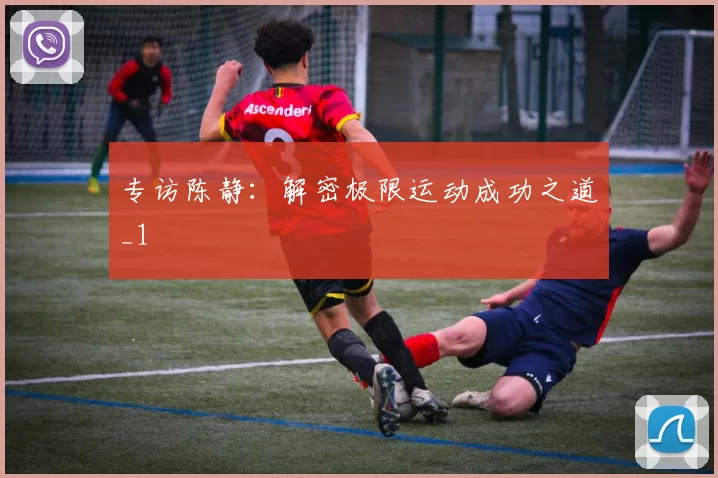 专访陈静：解密极限运动成功之道_1