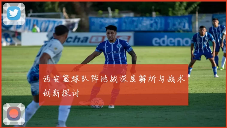 西安篮球队阵地战深度解析与战术创新探讨