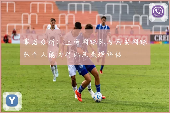 赛后分析：上海网球队与西安网球队个人能力对比及表现评估