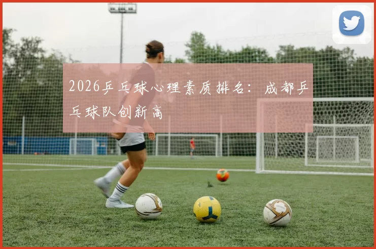 2026乒乓球心理素质排名：成都乒乓球队创新高